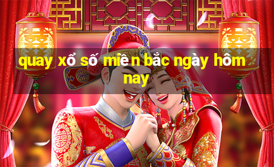 quay xổ số miền bắc ngày hôm nay