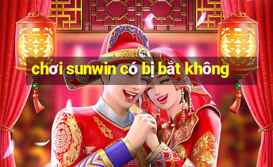 chơi sunwin có bị bắt không