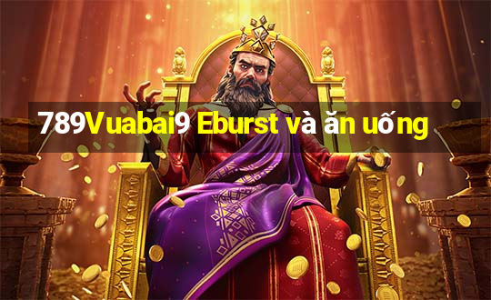 789Vuabai9 Eburst và ăn uống