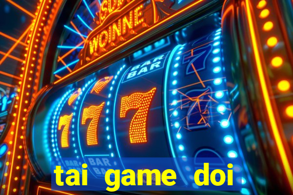 tai game doi thuong the cao