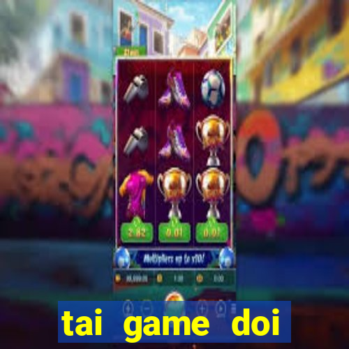 tai game doi thuong the cao