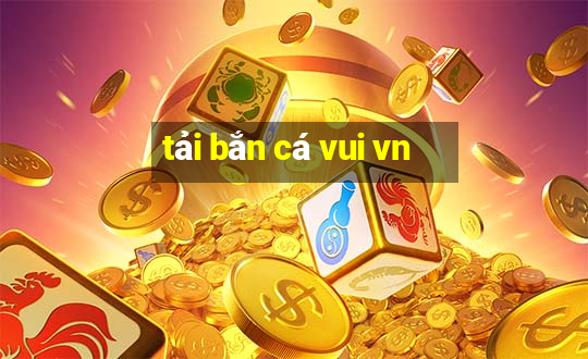 tải bắn cá vui vn