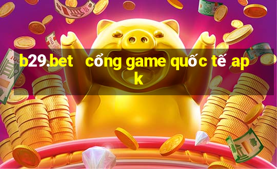 b29.bet   cổng game quốc tế apk