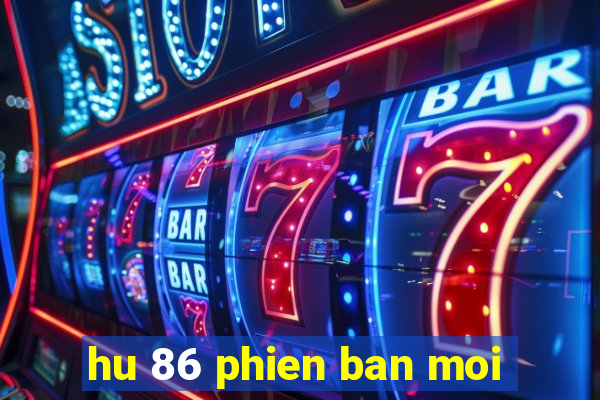 hu 86 phien ban moi