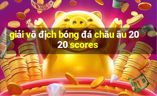 giải vô địch bóng đá châu âu 2020 scores