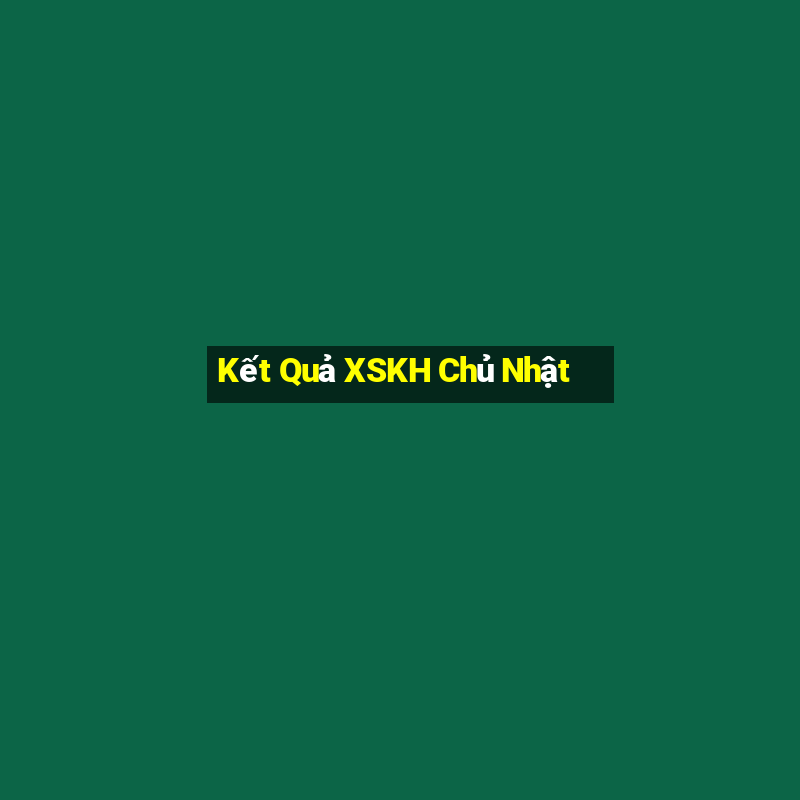 Kết Quả XSKH Chủ Nhật