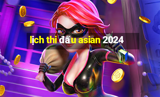 lịch thi đấu asian 2024