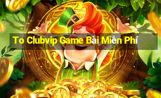 To Clubvip Game Bài Miễn Phí