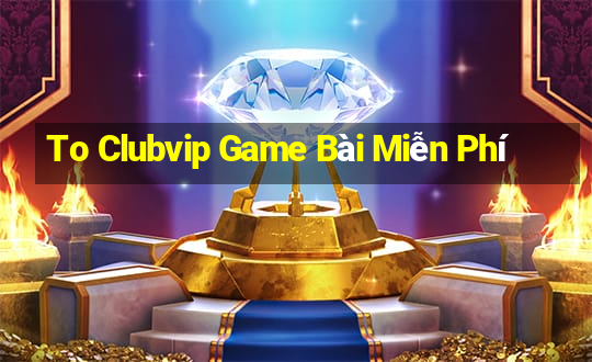 To Clubvip Game Bài Miễn Phí