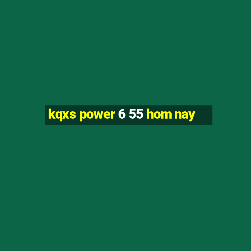 kqxs power 6 55 hom nay