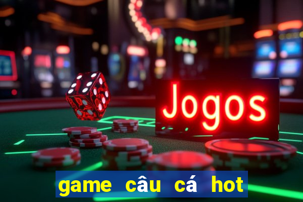 game câu cá hot hiện nay