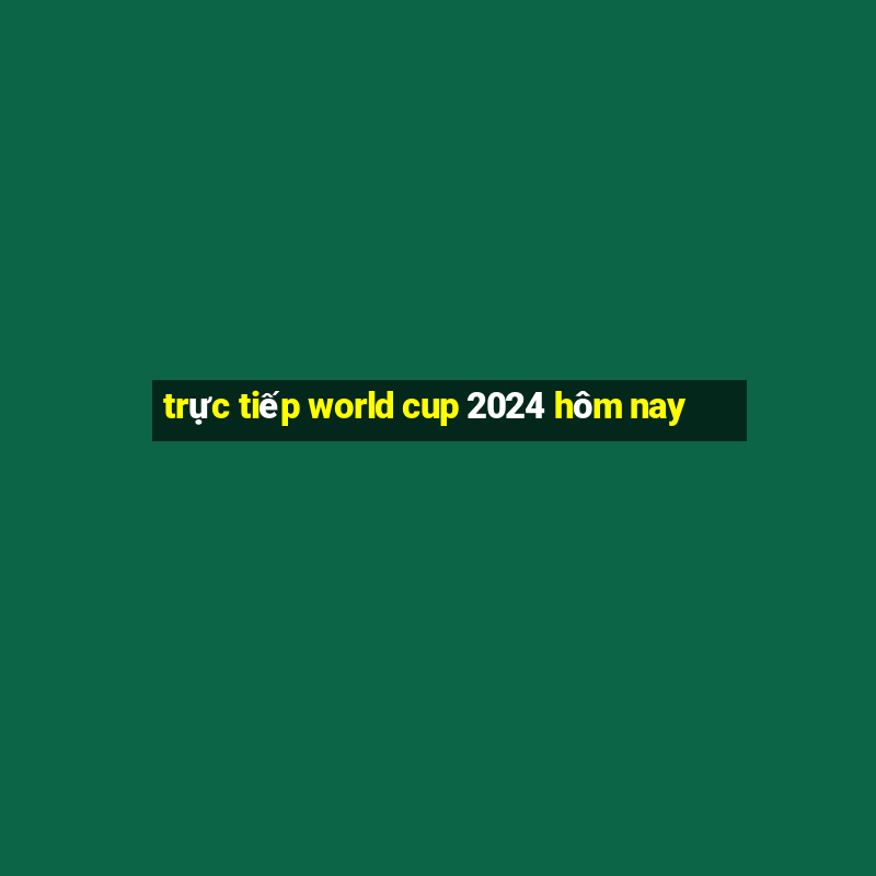 trực tiếp world cup 2024 hôm nay