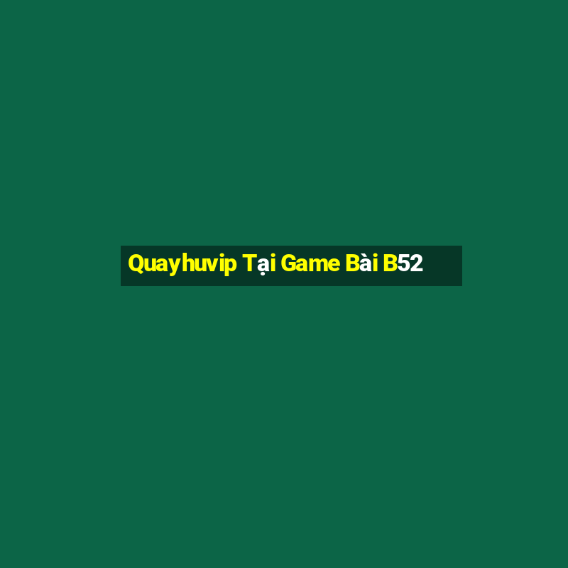 Quayhuvip Tại Game Bài B52