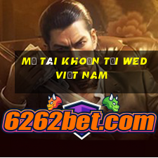 Mở tài khoản tại wed Việt nam