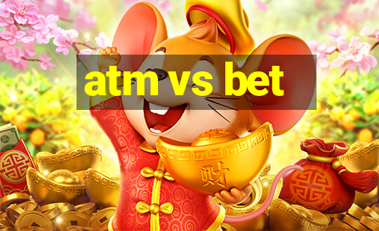 atm vs bet