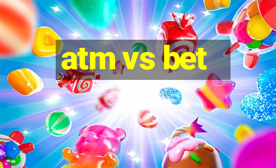 atm vs bet