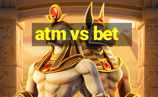 atm vs bet