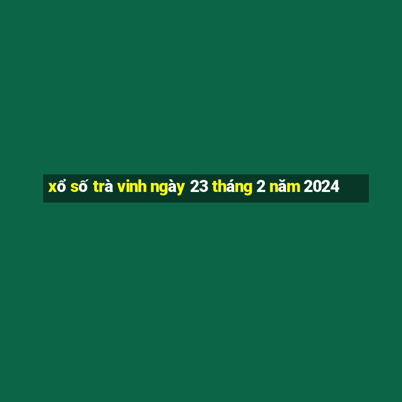 xổ số trà vinh ngày 23 tháng 2 năm 2024