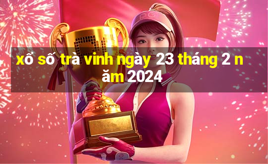 xổ số trà vinh ngày 23 tháng 2 năm 2024