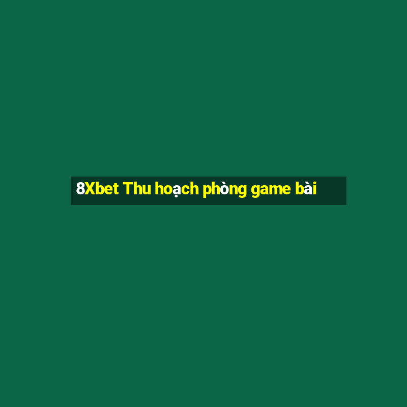 8Xbet Thu hoạch phòng game bài