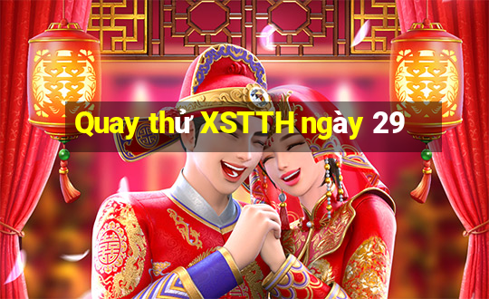 Quay thử XSTTH ngày 29