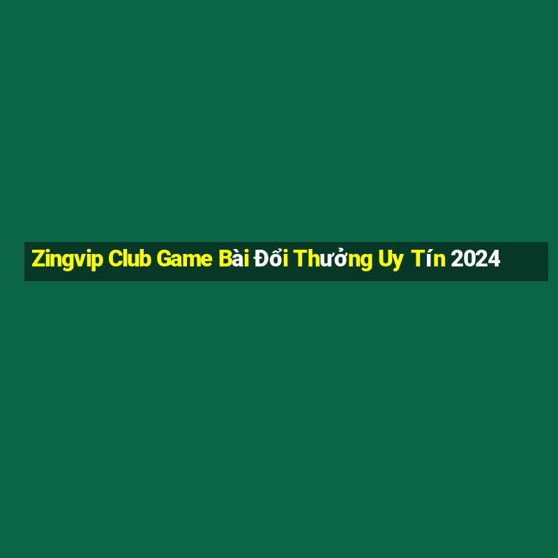 Zingvip Club Game Bài Đổi Thưởng Uy Tín 2024