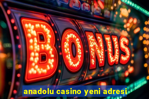 anadolu casino yeni adresi