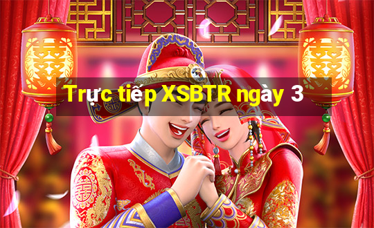 Trực tiếp XSBTR ngày 3