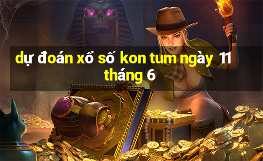 dự đoán xổ số kon tum ngày 11 tháng 6