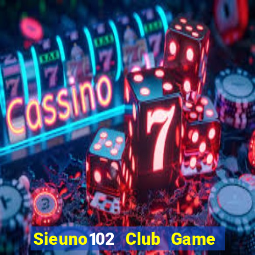 Sieuno102 Club Game Bài Ăn Tiền Uy Tín