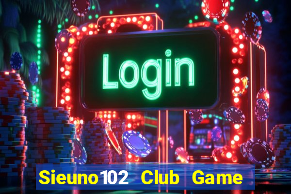 Sieuno102 Club Game Bài Ăn Tiền Uy Tín