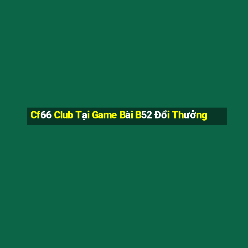 Cf66 Club Tại Game Bài B52 Đổi Thưởng