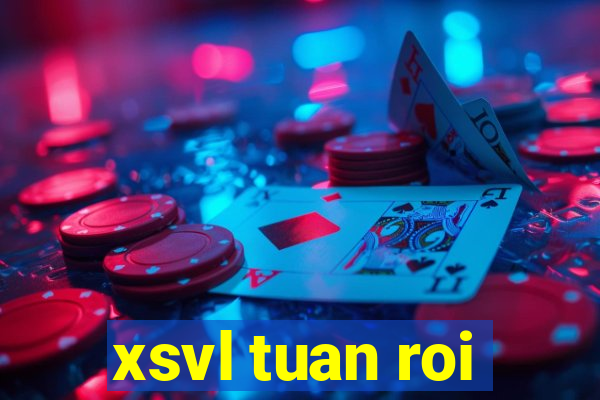 xsvl tuan roi