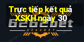 Trực tiếp kết quả XSKH ngày 30