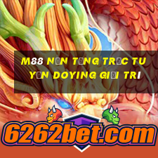 M88 Nền tảng trực tuyến Doying giải trí