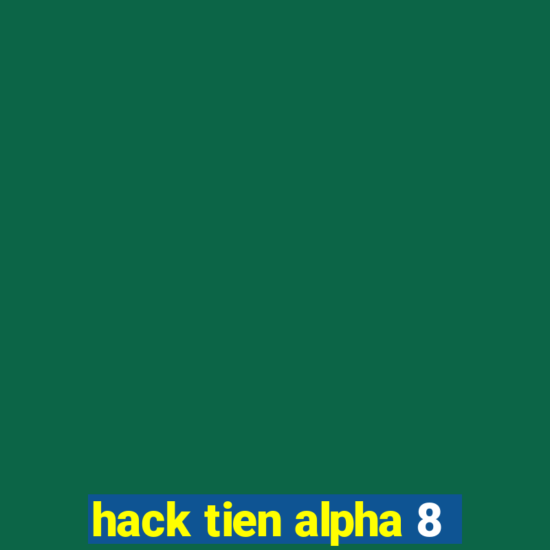 hack tien alpha 8