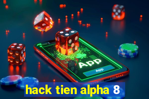 hack tien alpha 8