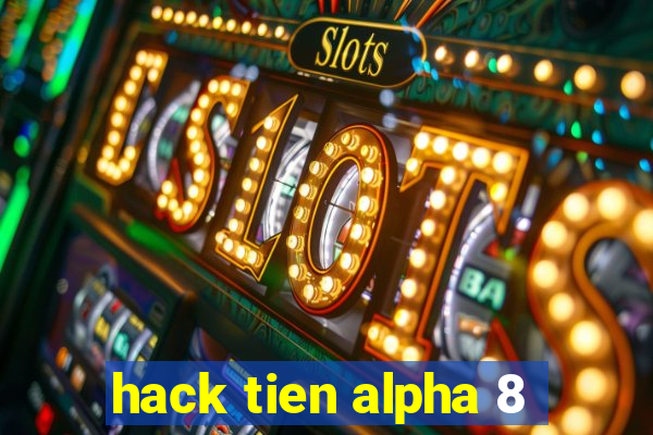 hack tien alpha 8