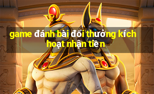 game đánh bài đổi thưởng kích hoạt nhận tiền