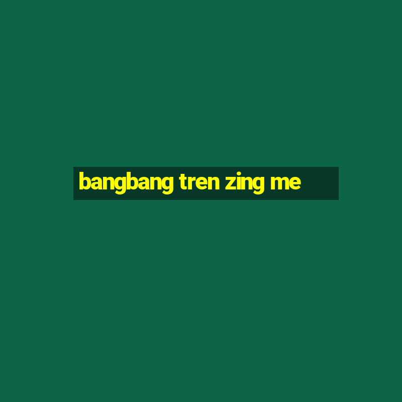 bangbang tren zing me