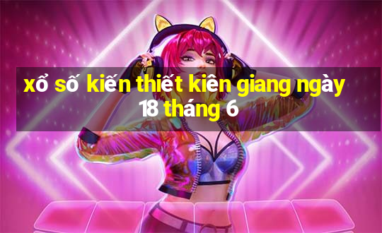 xổ số kiến thiết kiên giang ngày 18 tháng 6