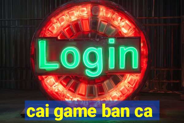 cai game ban ca