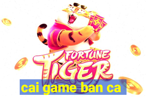 cai game ban ca