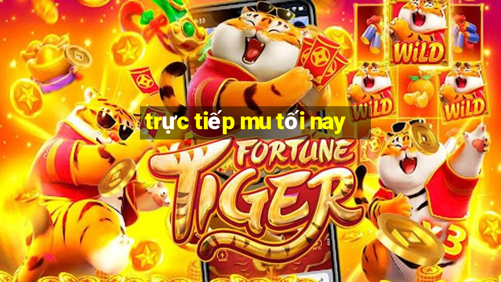 trực tiếp mu tối nay