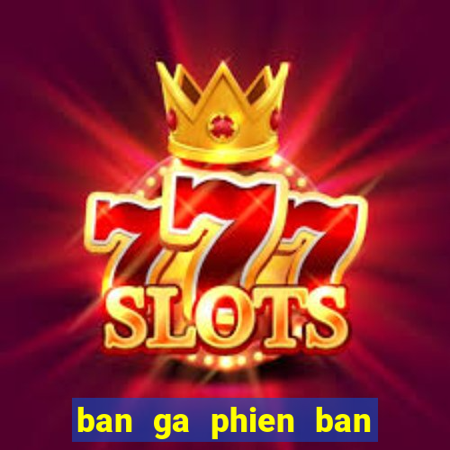 ban ga phien ban moi nhat