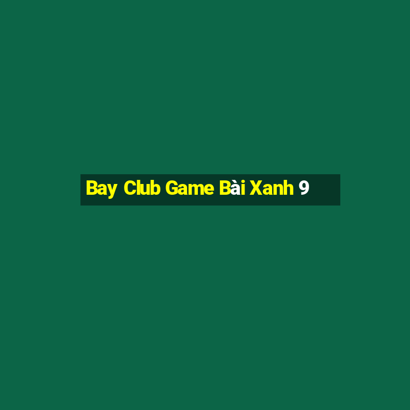 Bay Club Game Bài Xanh 9