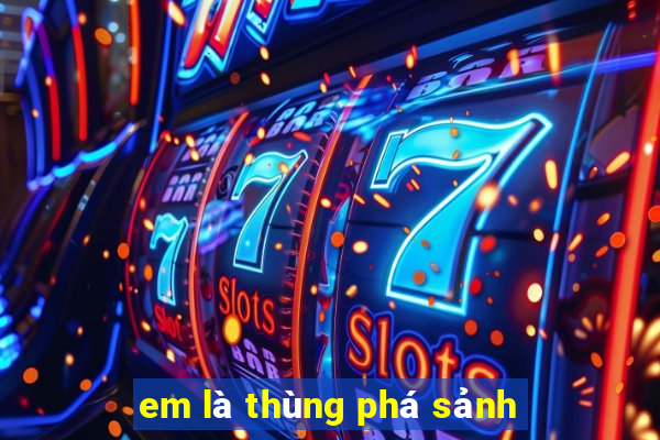 em là thùng phá sảnh