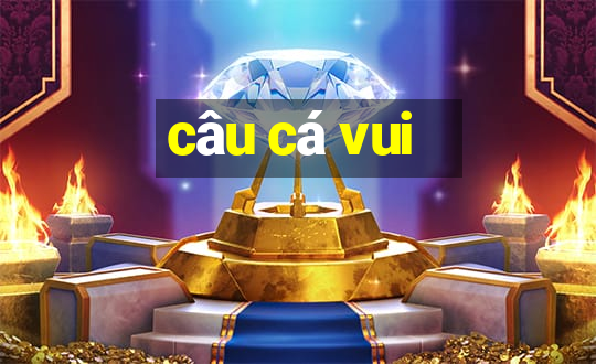 câu cá vui