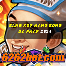 bang xep hang bong da phap 2024