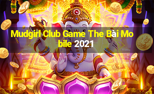 Mudgirl Club Game The Bài Mobile 2021